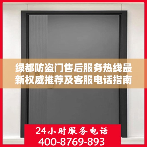 绿都防盗门售后服务热线最新权威推荐及客服电话指南