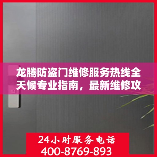 龙腾防盗门维修服务热线全天候专业指南，最新维修攻略与电话服务支持
