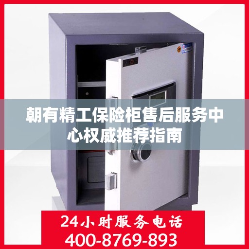 朝有精工保险柜售后服务中心权威推荐指南