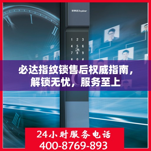 必达指纹锁售后权威指南，解锁无忧，服务至上