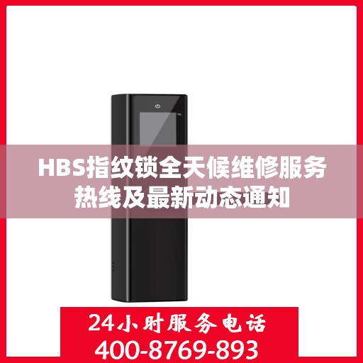 HBS指纹锁全天候维修服务热线及最新动态通知