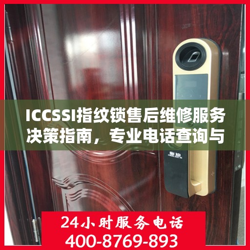 ICCSSI指纹锁售后维修服务决策指南，专业电话查询与解决方案