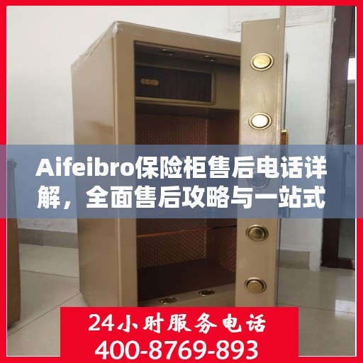 Aifeibro保险柜售后电话详解，全面售后攻略与一站式服务体验