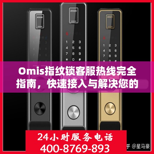 Omis指纹锁客服热线完全指南，快速接入与解决您的问题