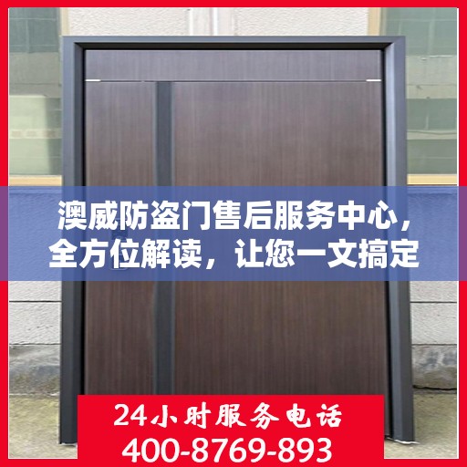 澳威防盗门售后服务中心，全方位解读，让您一文搞定！