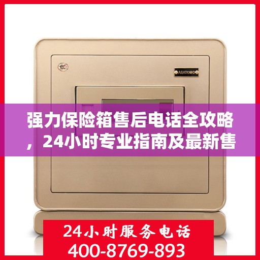 强力保险箱售后电话全攻略，24小时专业指南及最新售后支持