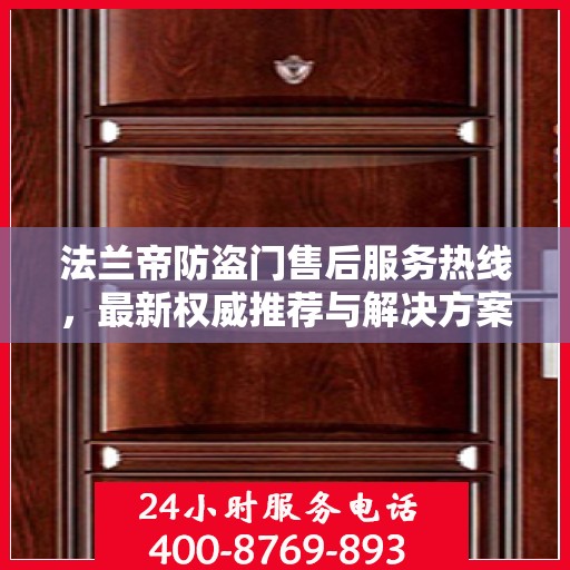 法兰帝防盗门售后服务热线，最新权威推荐与解决方案