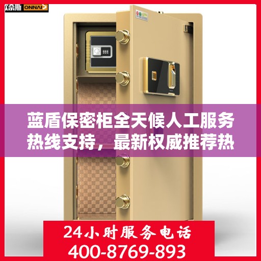 蓝盾保密柜全天候人工服务热线支持，最新权威推荐热线揭秘