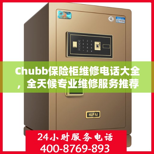 Chubb保险柜维修电话大全，全天候专业维修服务推荐