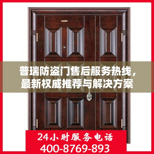普瑞防盗门售后服务热线，最新权威推荐与解决方案