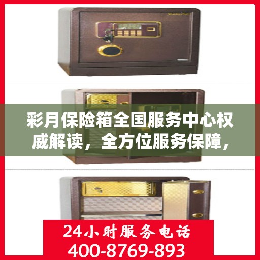 彩月保险箱全国服务中心权威解读，全方位服务保障，专业守护您的安全之选
