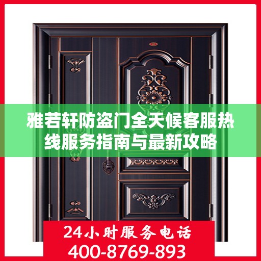 雅若轩防盗门全天候客服热线服务指南与最新攻略