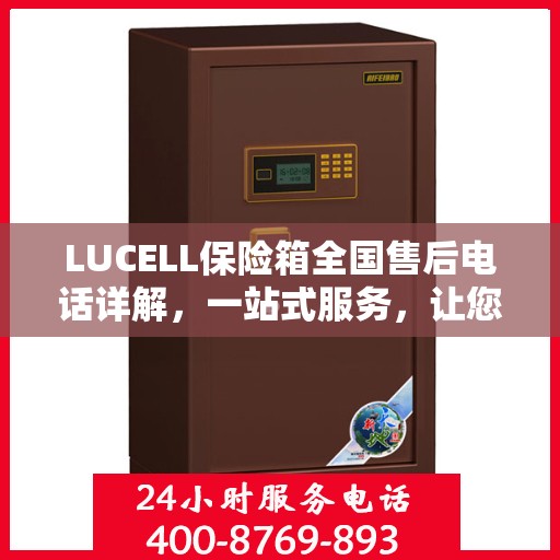 LUCELL保险箱全国售后电话详解，一站式服务，让您无忧购