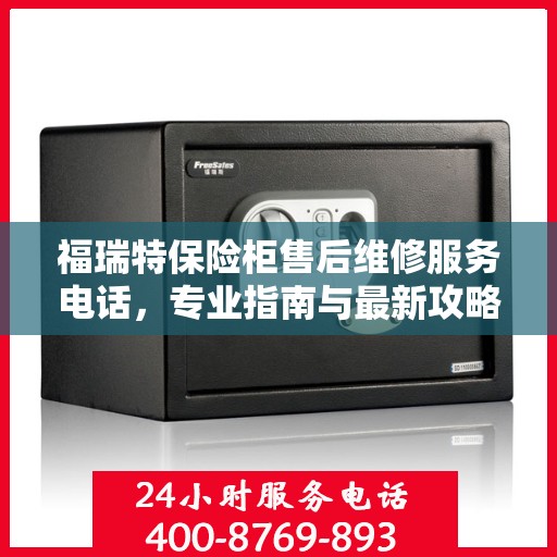 福瑞特保险柜售后维修服务电话，专业指南与最新攻略总览