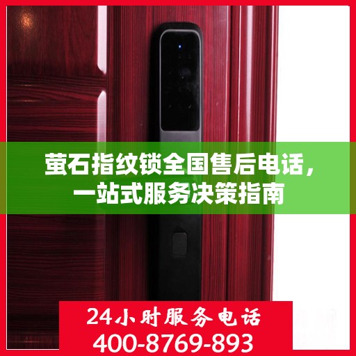 萤石指纹锁全国售后电话，一站式服务决策指南