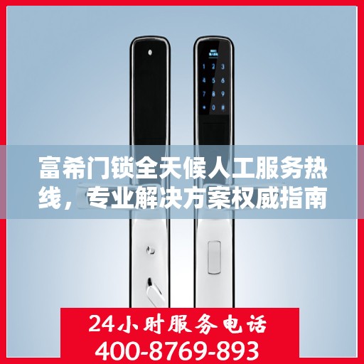 富希门锁全天候人工服务热线，专业解决方案权威指南