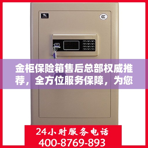 金柜保险箱售后总部权威推荐，全方位服务保障，为您的财产安全保驾护航