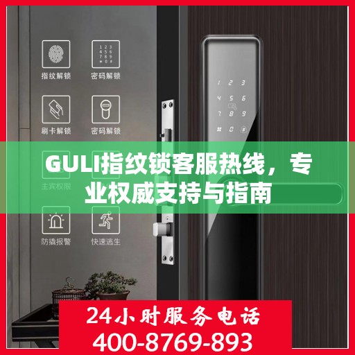 GULI指纹锁客服热线，专业权威支持与指南