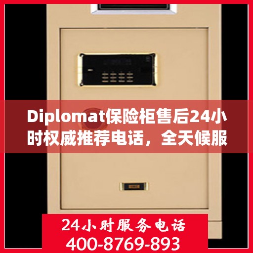 Diplomat保险柜售后24小时权威推荐电话，全天候服务保障
