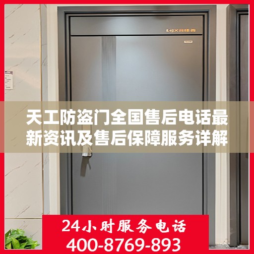 天工防盗门全国售后电话最新资讯及售后保障服务详解