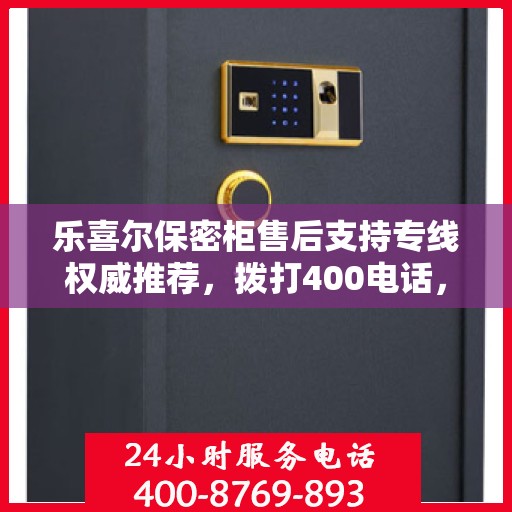乐喜尔保密柜售后支持专线权威推荐，拨打400电话，享受无忧服务体验