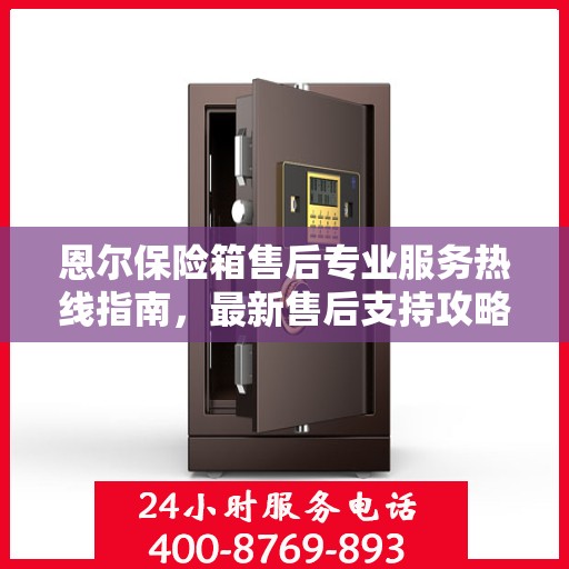 恩尔保险箱售后专业服务热线指南，最新售后支持攻略与400电话使用指南