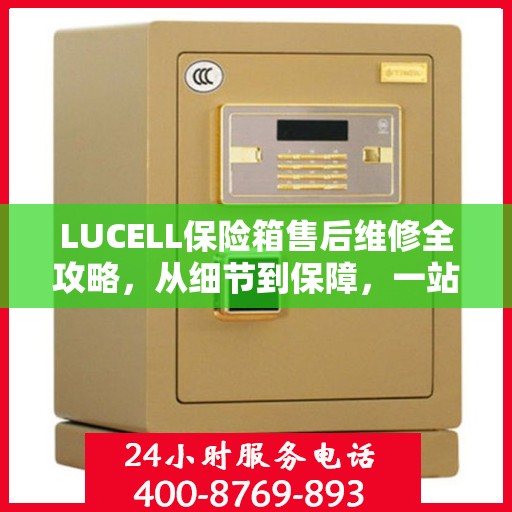 LUCELL保险箱售后维修全攻略，从细节到保障，一站式解决您的维修烦恼