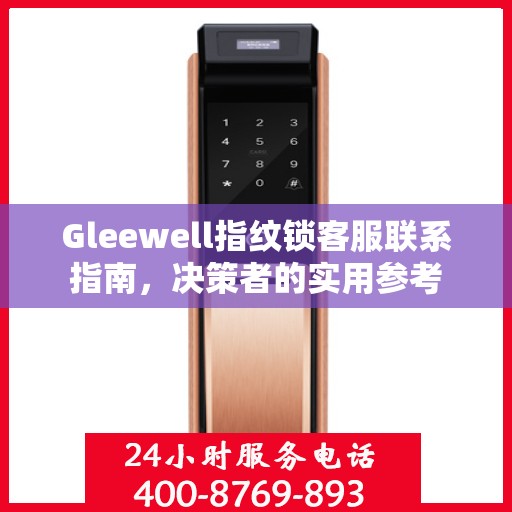 Gleewell指纹锁客服联系指南，决策者的实用参考
