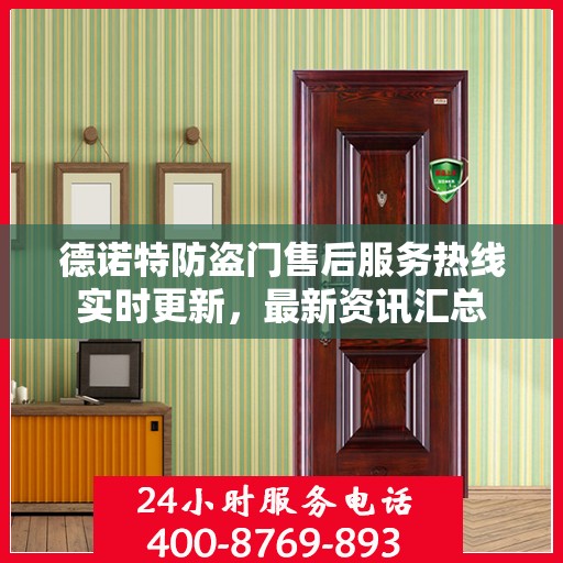 德诺特防盗门售后服务热线实时更新，最新资讯汇总