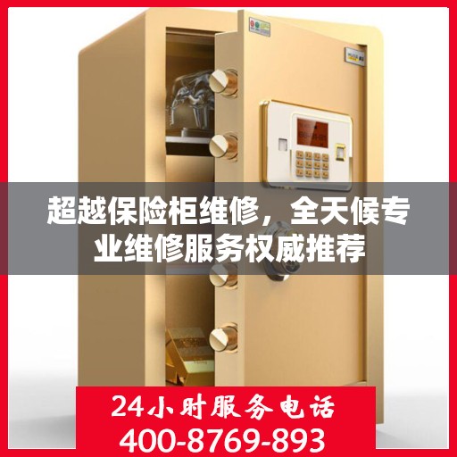 超越保险柜维修，全天候专业维修服务权威推荐