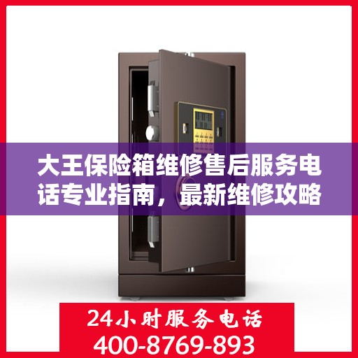 大王保险箱维修售后服务电话专业指南，最新维修攻略与联系方式