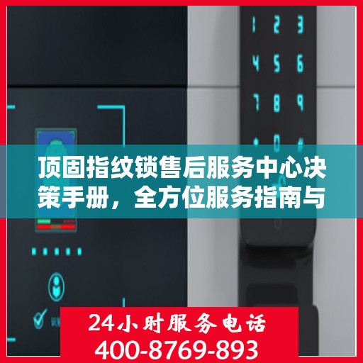 顶固指纹锁售后服务中心决策手册，全方位服务指南与策略解析