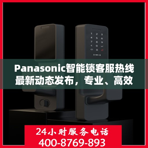 Panasonic智能锁客服热线最新动态发布，专业、高效的客户服务体验