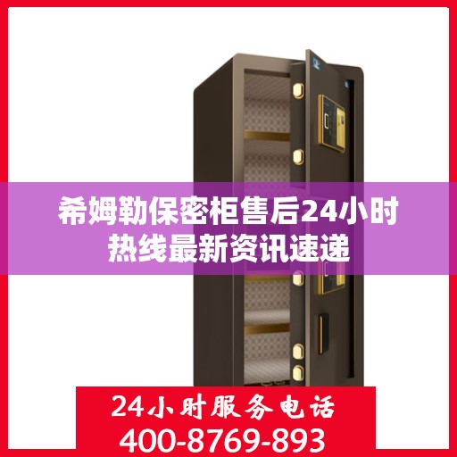 希姆勒保密柜售后24小时热线最新资讯速递