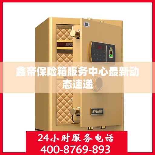 鑫帝保险箱服务中心最新动态速递