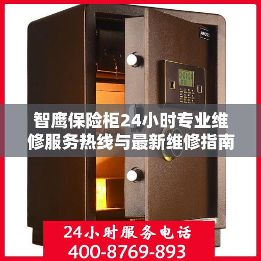 智鹰保险柜24小时专业维修服务热线与最新维修指南攻略