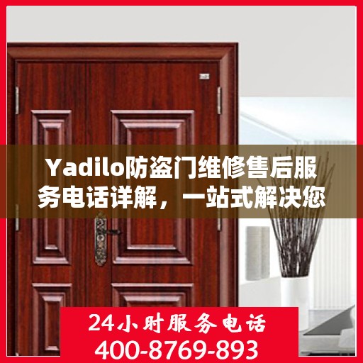 Yadilo防盗门维修售后服务电话详解，一站式解决您的维修需求