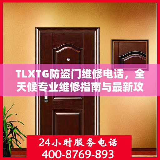 TLXTG防盗门维修电话，全天候专业维修指南与最新攻略