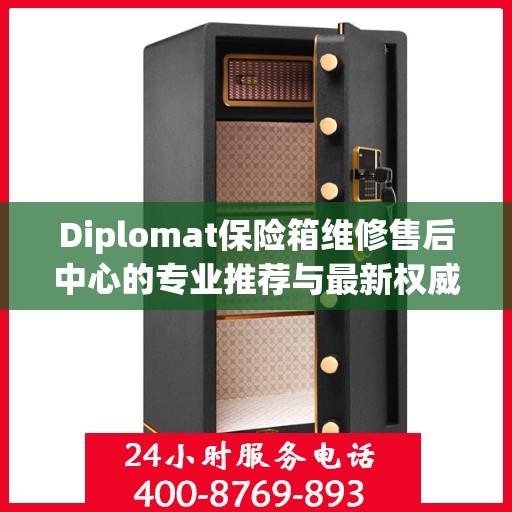 Diplomat保险箱维修售后中心的专业推荐与最新权威指南
