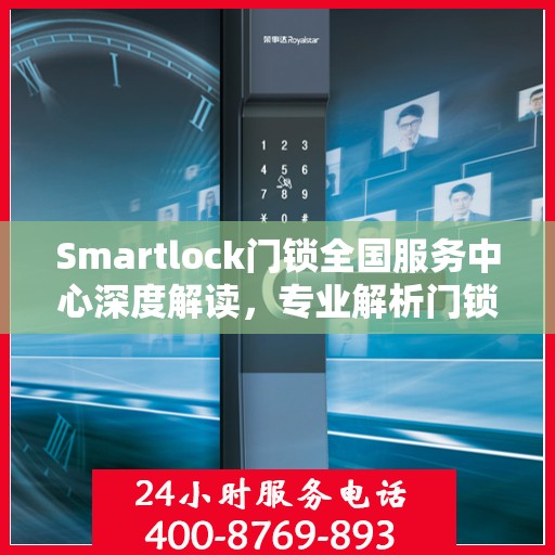 Smartlock门锁全国服务中心深度解读，专业解析门锁疑难，一站式服务保障安全