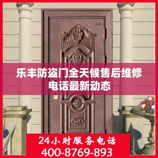 乐丰防盗门全天候售后维修电话最新动态