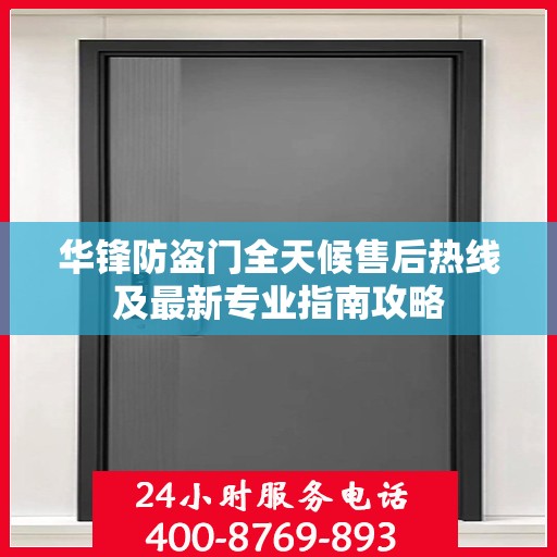 华锋防盗门全天候售后热线及最新专业指南攻略