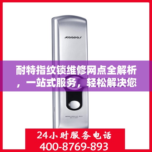 耐特指纹锁维修网点全解析，一站式服务，轻松解决您的锁事困扰