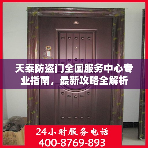 天泰防盗门全国服务中心专业指南，最新攻略全解析