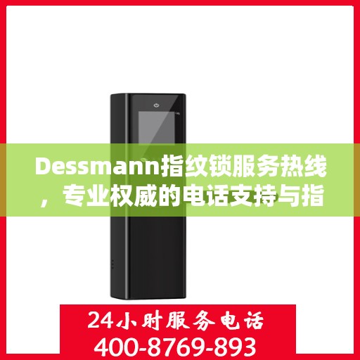 Dessmann指纹锁服务热线，专业权威的电话支持与指南