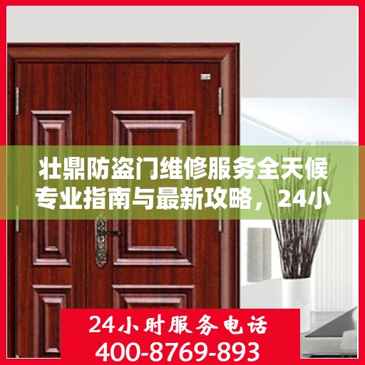 壮鼎防盗门维修服务全天候专业指南与最新攻略，24小时服务电话一网打尽