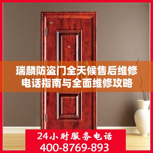 瑞麟防盗门全天候售后维修电话指南与全面维修攻略