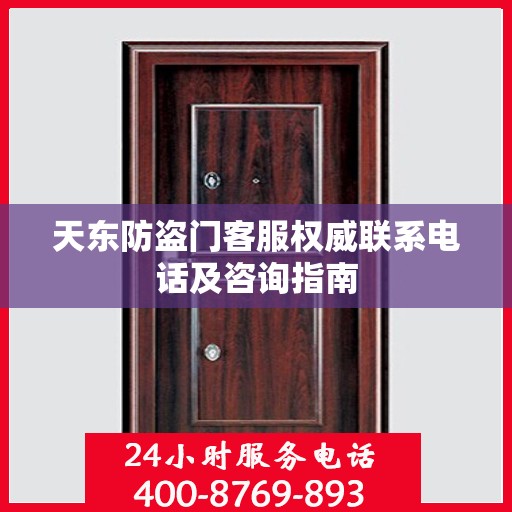 天东防盗门客服权威联系电话及咨询指南