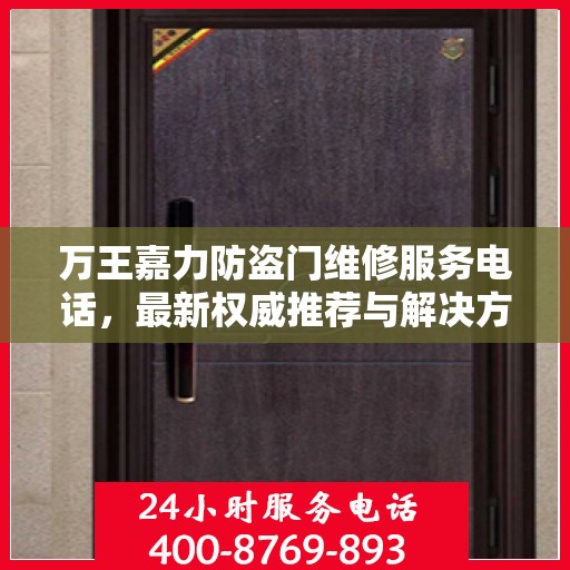 万王嘉力防盗门维修服务电话，最新权威推荐与解决方案