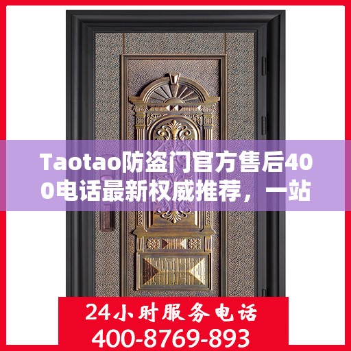 Taotao防盗门官方售后400电话最新权威推荐，一站式解决您的服务需求